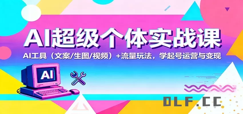 AI超级个体实战课：AI 工具(文案/生图/视频)+ 流量玩法，学起号运营与变现