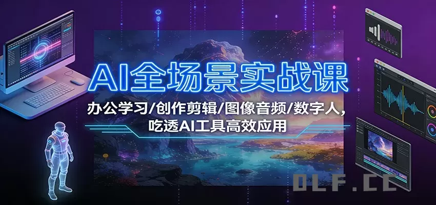 AI全场景实战课：办公学习/创作剪辑/图像音频/数字人，吃透AI工具高效应用