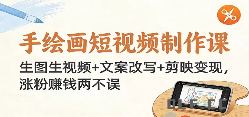 手绘画短视频制作课：生图生视频+文案改写+剪映变现，涨粉赚钱两不误