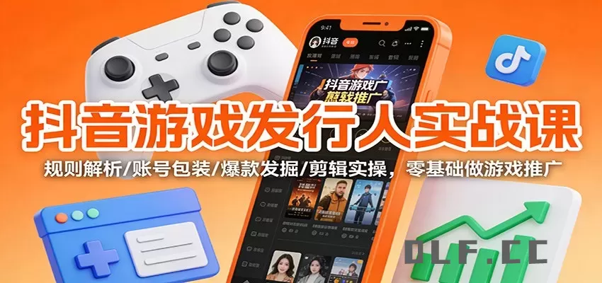 抖音游戏发行人实战课：规则解析/账号包装/爆款发掘 /剪辑实操，零基础做游戏推广