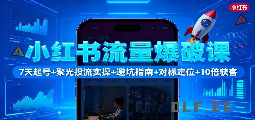 小红书流量爆破课：7天起号+聚光投流实操+避坑指南+对标定位+10倍获客