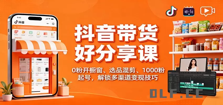 抖音带货好物分享课：0粉开橱窗、选品混剪、1000粉起号，解锁多渠道变现技巧