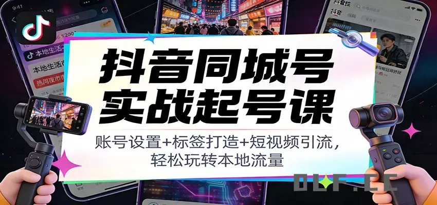 抖音同城号实战起号课：账号设置+标签打造+短视频引流，轻松玩转本地流量