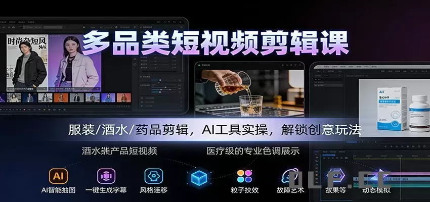 多品类短视频剪辑课：服装/酒水/药品剪辑，AI工具实操，解锁创意玩法