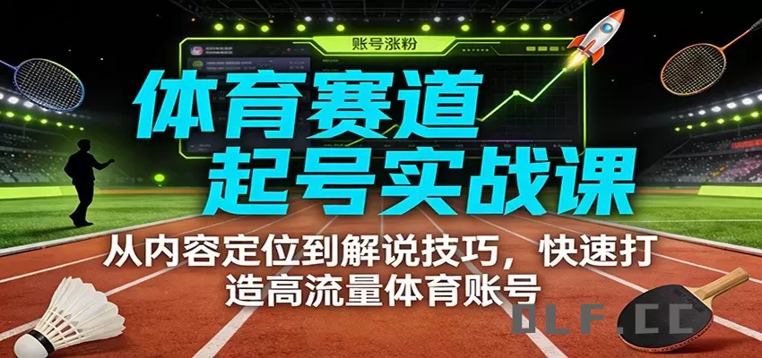体育赛道起号实战课：从内容定位到解说技巧，快速打造高流量体育账号