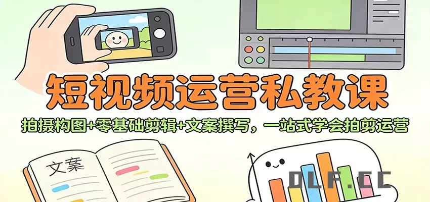 短视频运营私教课：拍摄构图+零基础剪辑 +文案撰写，一站式学会拍剪运营