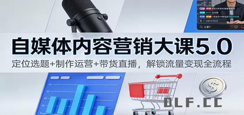 自媒体内容营销大课5.0：定位选题+制作运营+带货直播，解锁流量变现全流程