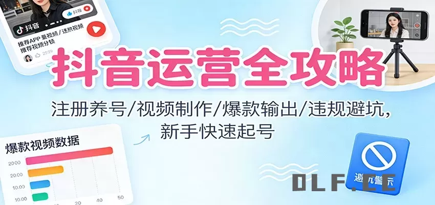 抖音运营全攻略：注册养号/视频制作/爆款输出/违规避坑，新手快速起号