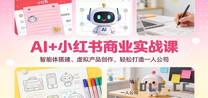 AI+小红书商业实战课：智能体搭建、虚拟产品创作，轻松打造一人公司
