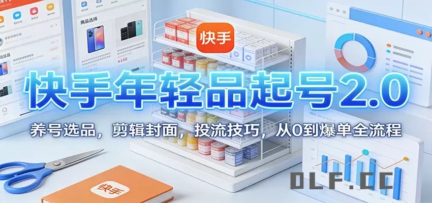 快手年轻品起号2.0：养号选品，剪辑封面，投流技巧，从0到爆单全流程