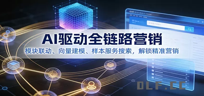 AI驱动全链路营销，模块联动、向量建模、样本服务搜索，解锁精准营销
