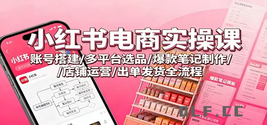 小红书电商实操课：账号搭建/多平台选品/爆款笔记制作/店铺运营/出单发货全流程