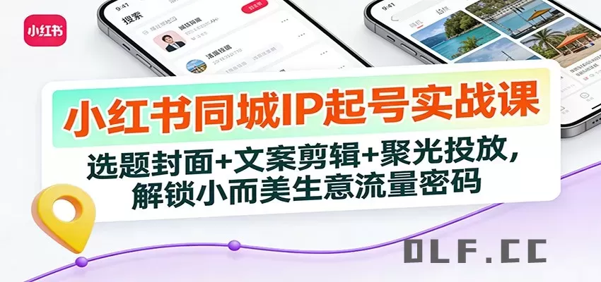 小红书同城IP起号实战课：选题封面+文案剪辑+聚光投放，解锁小而美生意流量密码