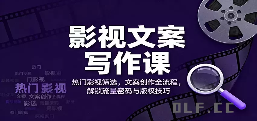 影视文案写作课：热门影视筛选，文案创作全流程，解锁流量密码与版权技巧